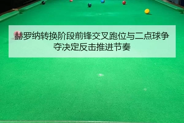 赫罗纳转换阶段前锋交叉跑位与二点球争夺决定反击推进节奏
